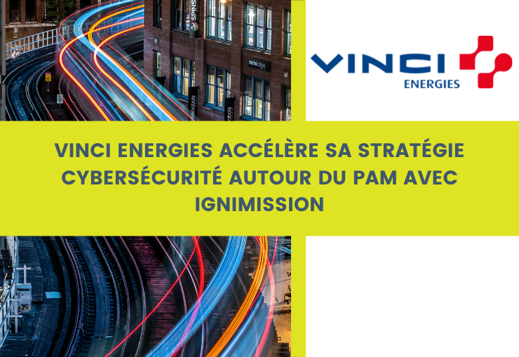 Vinci Energies accélère sa stratégie de cybersécurité autour du PAM (Priviled Access Management) avec Ignimission Protec